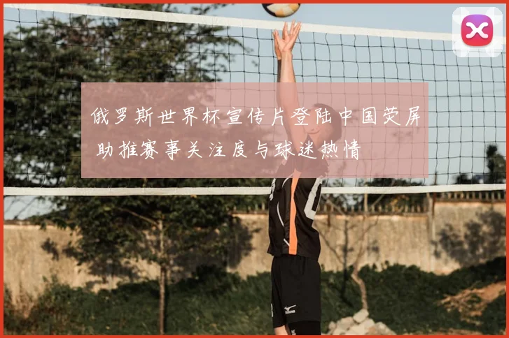 俄罗斯世界杯宣传片登陆中国荧屏 助推赛事关注度与球迷热情