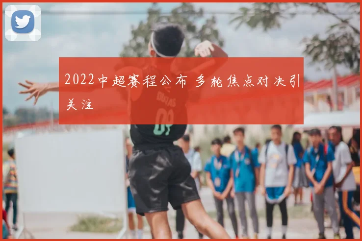 2022中超赛程公布 多轮焦点对决引关注