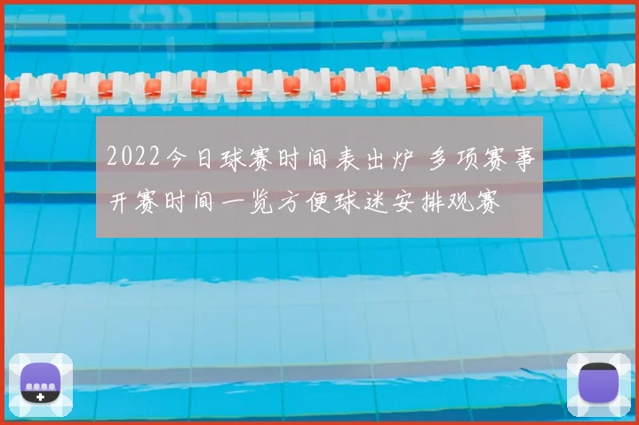 2022今日球赛时间表出炉 多项赛事开赛时间一览方便球迷安排观赛