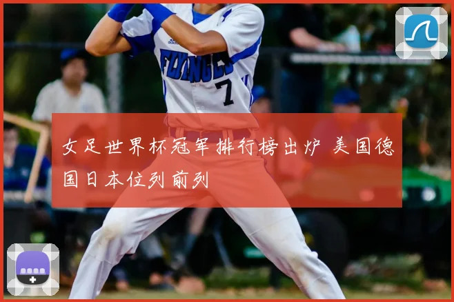 女足世界杯冠军排行榜出炉 美国德国日本位列前列