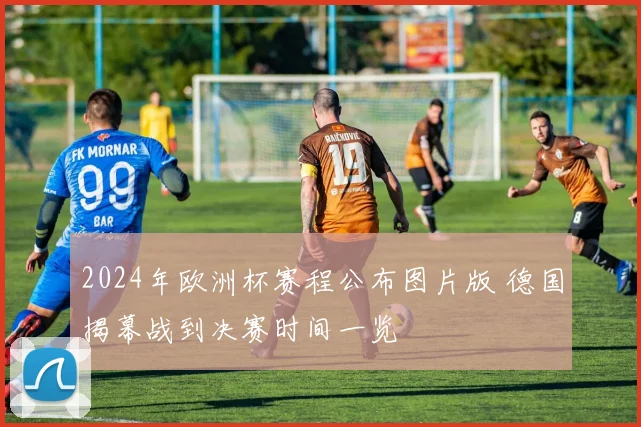 2024年欧洲杯赛程公布图片版 德国揭幕战到决赛时间一览