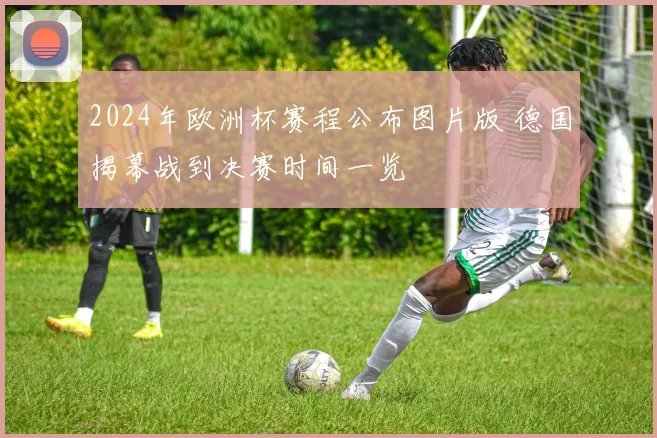 2024年欧洲杯赛程公布图片版 德国揭幕战到决赛时间一览