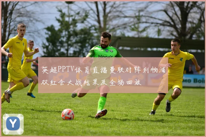 英超PPTV体育直播曼联对阵利物浦双红会大战结果及全场回放