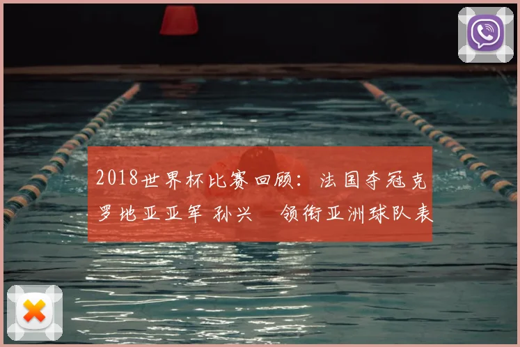 2018世界杯比赛回顾：法国夺冠克罗地亚亚军 孙兴慜领衔亚洲球队表现受关注
