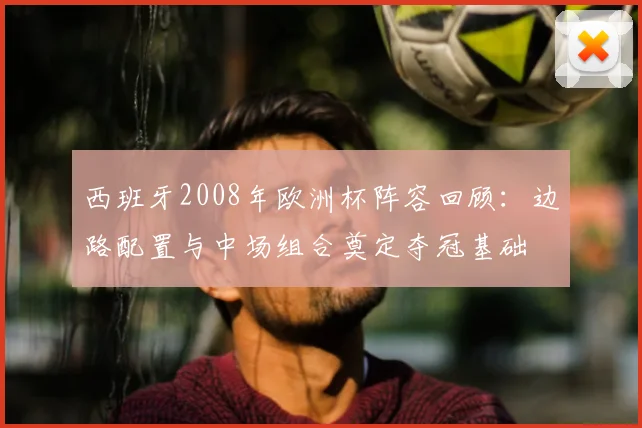 西班牙2008年欧洲杯阵容回顾:边路配置与中场组合奠定夺冠基础