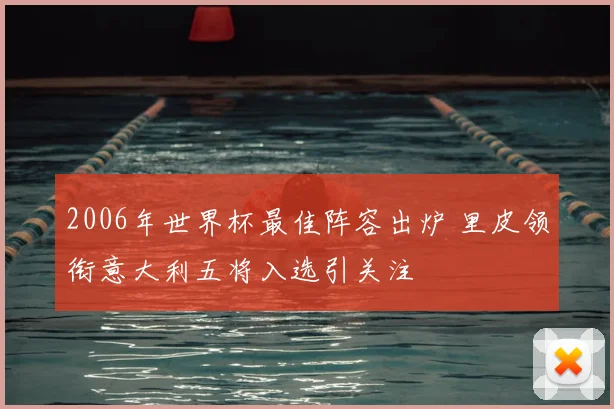 2006年世界杯最佳阵容出炉 里皮领衔意大利五将入选引关注