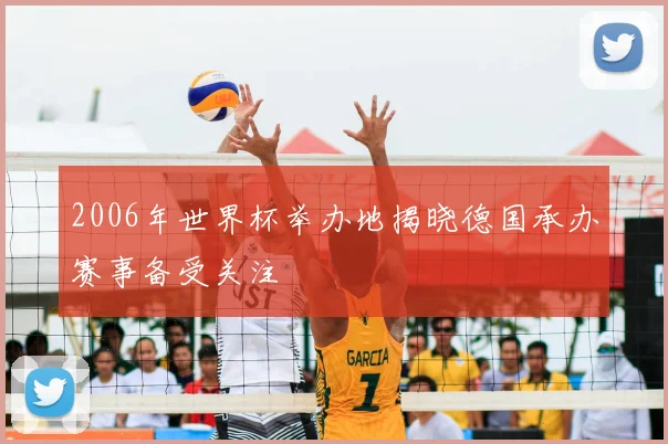 2006年世界杯举办地揭晓德国承办赛事备受关注