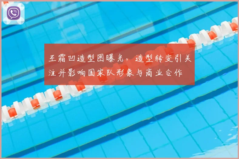 王霜凹造型图曝光，造型转变引关注并影响国家队形象与商业合作