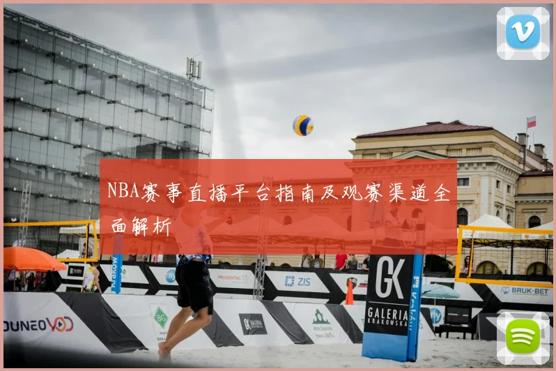 NBA赛事直播平台指南及观赛渠道全面解析