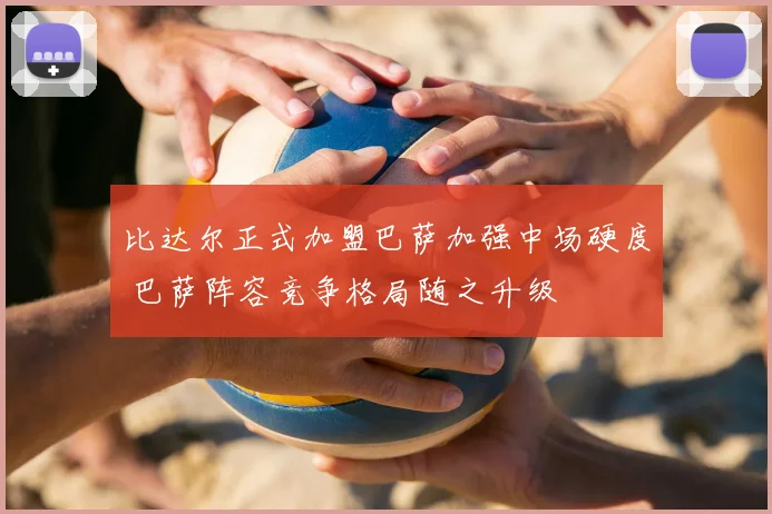 比达尔正式加盟巴萨加强中场硬度 巴萨阵容竞争格局随之升级