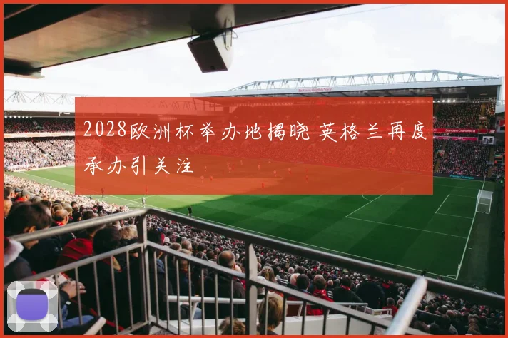 2028欧洲杯举办地揭晓 英格兰再度承办引关注