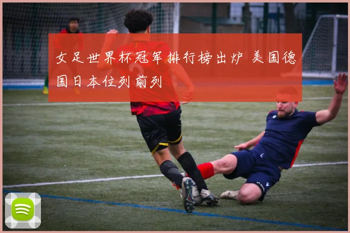 女足世界杯冠军排行榜出炉 美国德国日本位列前列
