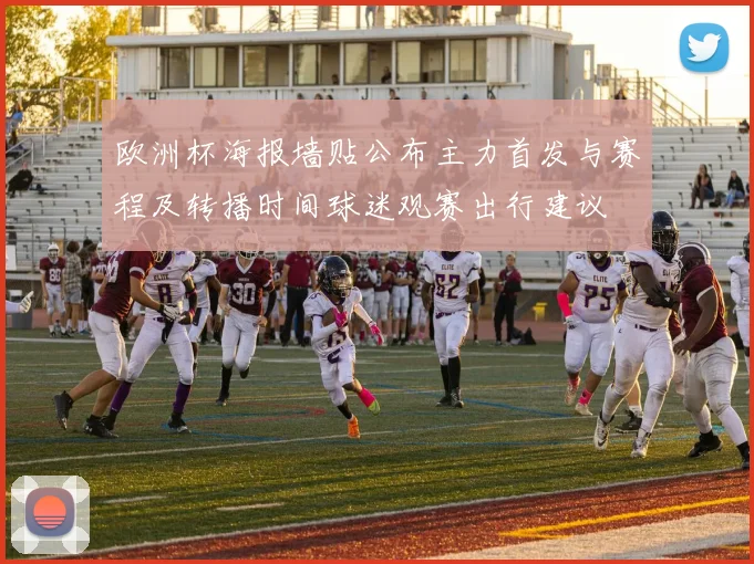 欧洲杯海报墙贴公布主力首发与赛程及转播时间球迷观赛出行建议