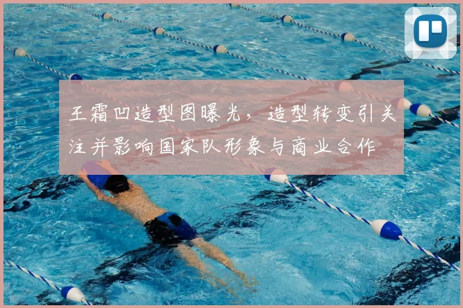 王霜凹造型图曝光，造型转变引关注并影响国家队形象与商业合作