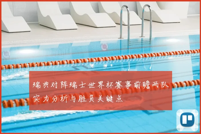 瑞典对阵瑞士世界杯赛事前瞻两队实力分析与胜负关键点