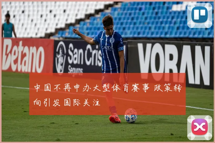 中国不再申办大型体育赛事 政策转向引发国际关注