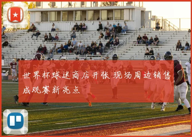 世界杯球迷商店开张 现场周边销售成观赛新亮点