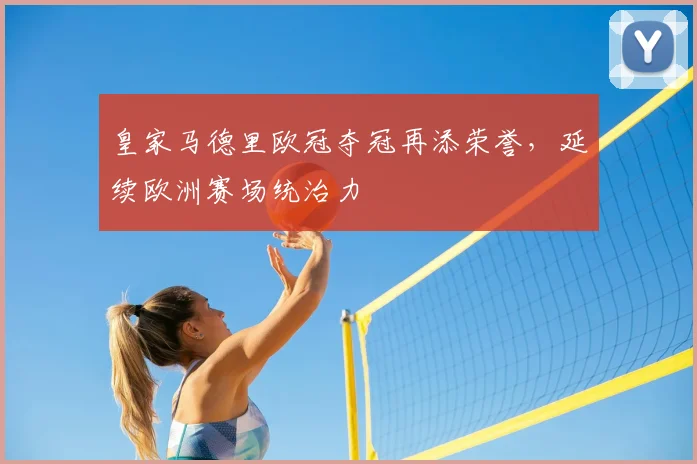 皇家马德里欧冠夺冠再添荣誉,延续欧洲赛场统治力