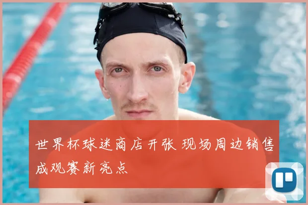世界杯球迷商店开张 现场周边销售成观赛新亮点