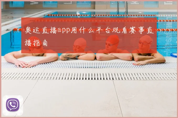 奥运直播app用什么平台观看赛事直播指南